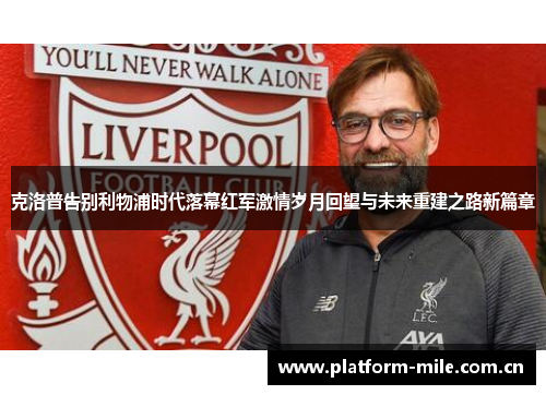 克洛普告别利物浦时代落幕红军激情岁月回望与未来重建之路新篇章 克洛普告别利物浦时代落幕红军激情岁月回望与未来重建之路新篇章