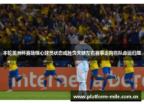 本轮美洲杯赛场核心球员状态成胜负关键左右赛事走向各队命运归属 本轮美洲杯赛场核心球员状态成胜负关键左右赛事走向各队命运归属